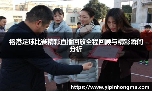 榕港足球比赛精彩直播回放全程回顾与精彩瞬间分析