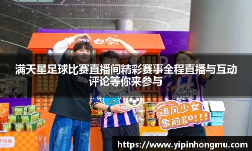 满天星足球比赛直播间精彩赛事全程直播与互动评论等你来参与