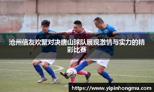 沧州信友欢聚对决唐山球队展现激情与实力的精彩比赛