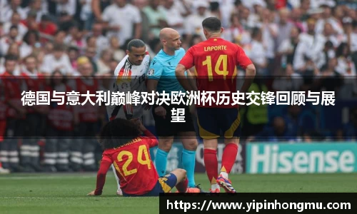 德国与意大利巅峰对决欧洲杯历史交锋回顾与展望