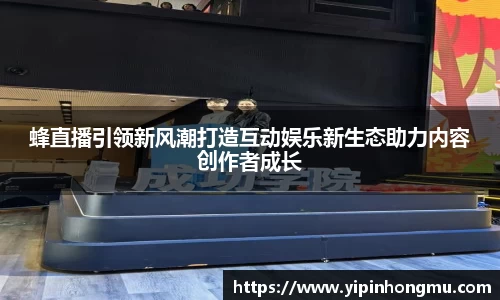 蜂直播引领新风潮打造互动娱乐新生态助力内容创作者成长