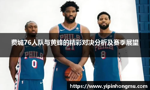 费城76人队与黄蜂的精彩对决分析及赛季展望