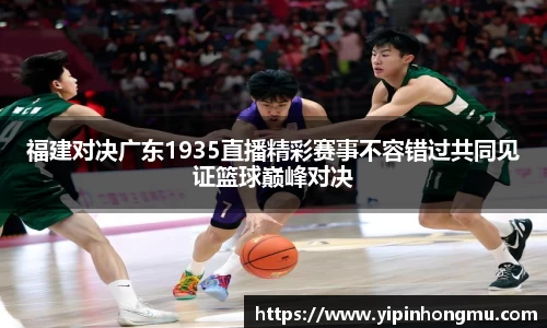 福建对决广东1935直播精彩赛事不容错过共同见证篮球巅峰对决