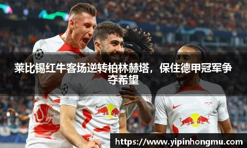 莱比锡红牛客场逆转柏林赫塔，保住德甲冠军争夺希望