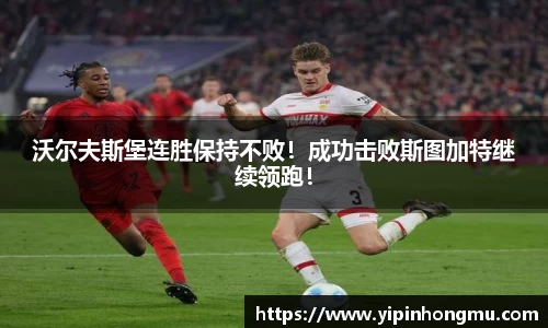 沃尔夫斯堡连胜保持不败！成功击败斯图加特继续领跑！