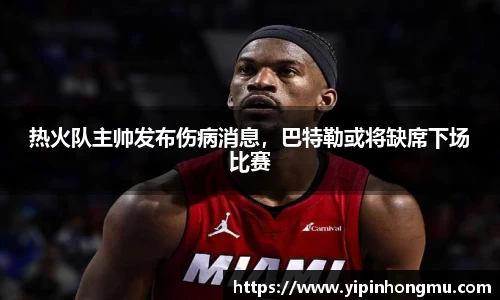 热火队主帅发布伤病消息，巴特勒或将缺席下场比赛